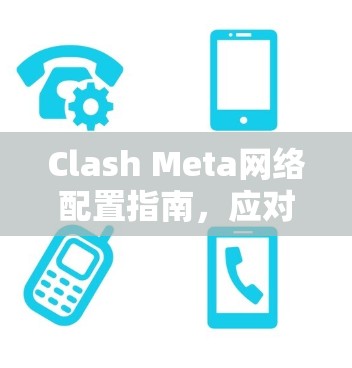 Clash Meta网络配置指南，应对复杂网络挑战