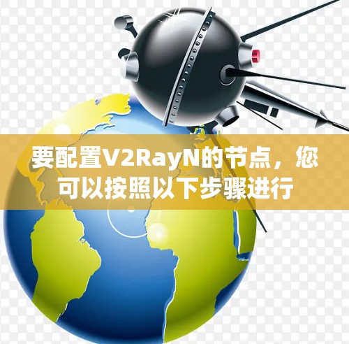 要配置V2RayN的节点,您可以按照以下步骤进行 要配置V2RayN的节点,您可以按照以下步骤进行