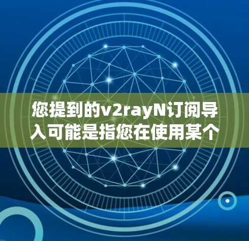 您提到的v2rayN订阅导入可能是指您在使用某个云服务或工具包(如V2Ray)时需要导入订阅信息或配置。以下是一些可能的解释和步骤,帮助您完成订阅操作 您提到的v2rayN订阅导入可能是指您在使用某个云服务或工具包(如V2Ray)时需要导入订阅信息或配置。以下是一些可能的解释和步骤,帮助您完成订阅操作