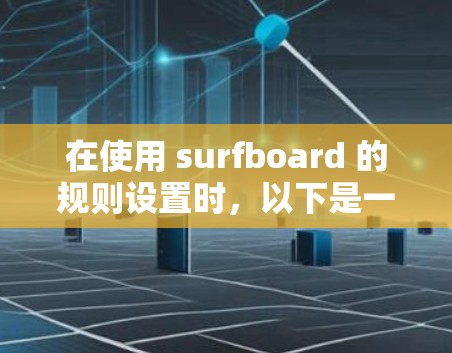 在使用 surfboard 的规则设置时，以下是一个结构化的指南，涵盖各个主要部分