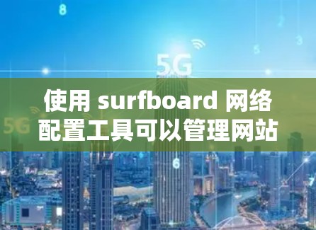 使用 surfboard 网络配置工具可以管理网站的网络设置，包括 SPF（服务提供商的协议长度）配置、服务器管理以及监控相关配置。以下是对 surfboard 应用的详细步骤说明