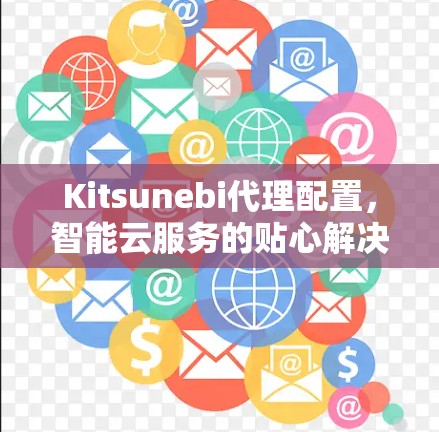 Kitsunebi代理配置，智能云服务的贴心解决方案