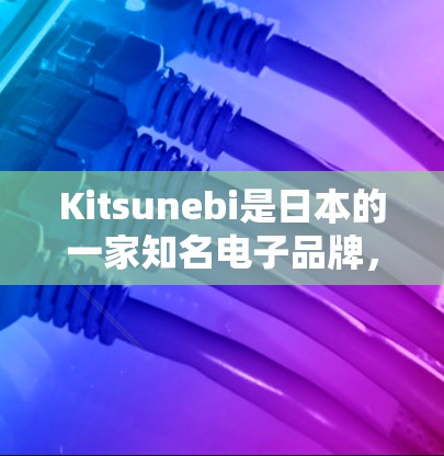 Kitsunebi是日本的一家知名电子品牌，专注于智能设备和电子产品的创新设计。如果你对Kitsunebi的产品感兴趣，以下是一些关于线路测试的建议