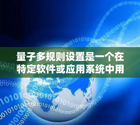 量子多规则设置是一个在特定软件或应用系统中用于管理多个规则的高级设置，结合了量子力学的概念。以下是对该概念的详细解释
