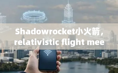 Shadowrocket小火箭,relativistic flight meets speed challenges Shadowrocket小火箭,relativistic flight meets speed challenges