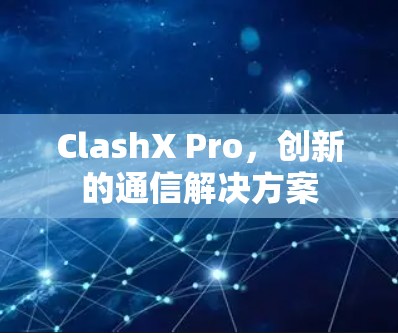 ClashX Pro，创新的通信解决方案