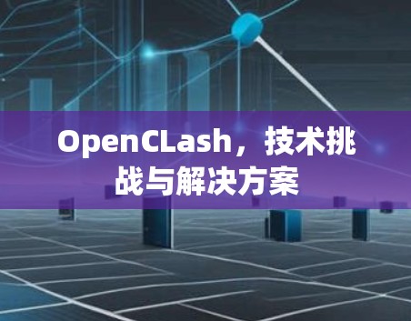OpenCLash,技术挑战与解决方案 OpenCLash,技术挑战与解决方案