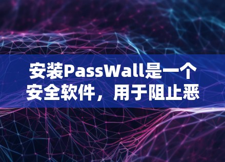 安装PassWall是一个安全软件，用于阻止恶意软件和恶意代码的运行，从而保护设备和数据免受网络攻击。以下是安装和使用PassWall的指南