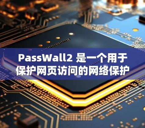 PassWall2 是一个用于保护网页访问的网络保护协议，旨在隔离未经授权的访问者和恶意脚本。以下是PassWall2节点配置的步骤和注意事项