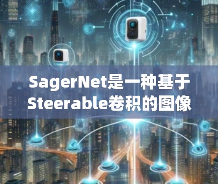 SagerNet是一种基于Steerable卷积的图像分割模型，适合处理方向性特征的图像。以下是其关键步骤和优势的总结