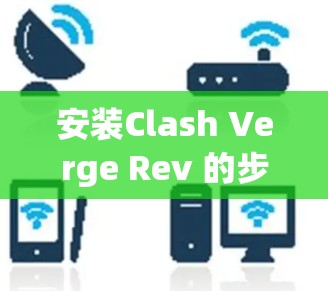 安装Clash Verge Rev 的步骤如下