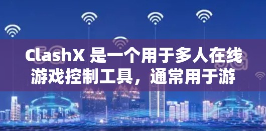 ClashX 是一个用于多人在线游戏控制工具，通常用于游戏中的控制，如 CS:GO 或 Minecraft。以下是帮助您解决使用 ClashX 的方法的步骤和建议