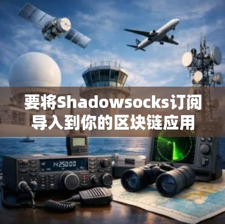 要将Shadowsocks订阅导入到你的区块链应用中，您可以按照以下步骤进行操作
