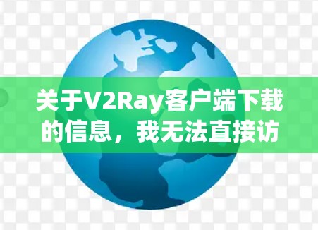 关于V2Ray客户端下载的信息，我无法直接访问或提供下载链接，但可以建议您通过以下方式查找或下载V2Ray客户端