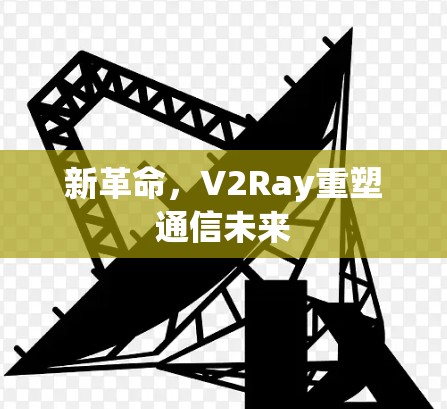 新革命，V2Ray重塑通信未来