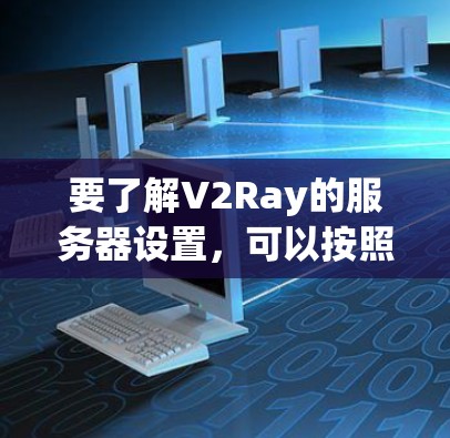 要了解V2Ray的服务器设置，可以按照以下步骤进行
