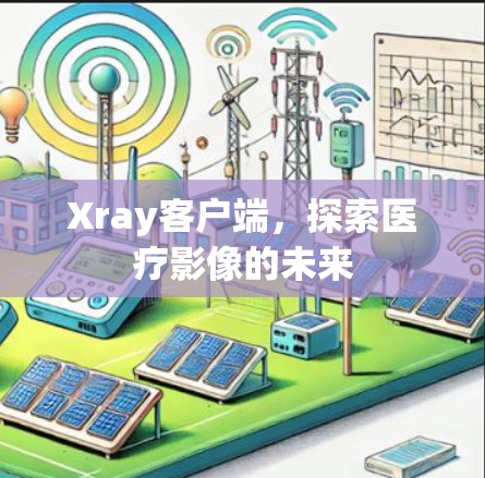 Xray客户端，探索医疗影像的未来