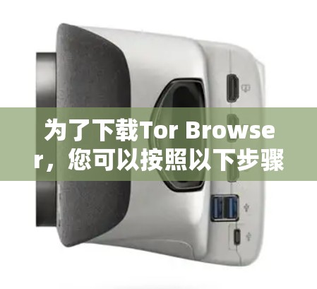 为了下载Tor Browser,您可以按照以下步骤操作 为了下载Tor Browser,您可以按照以下步骤操作