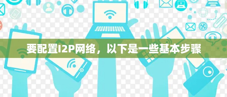 要配置I2P网络，以下是一些基本步骤
