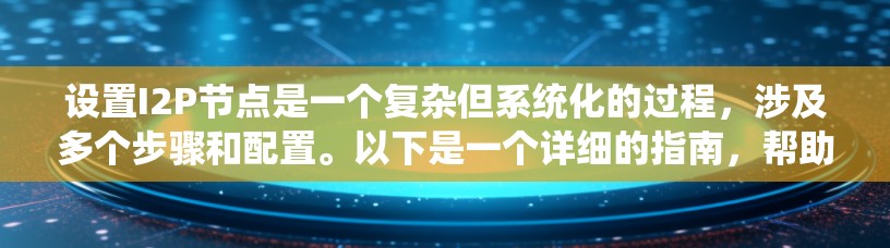 设置I2P节点是一个复杂但系统化的过程，涉及多个步骤和配置。以下是一个详细的指南，帮助您顺利进行设置