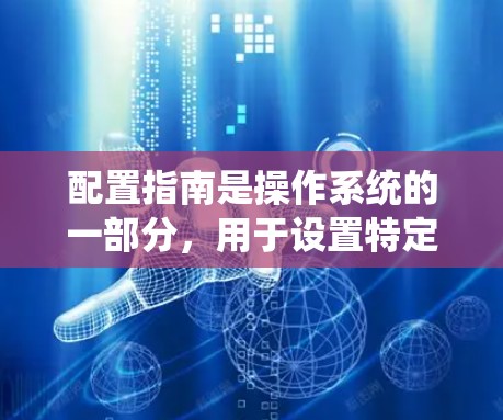 配置指南是操作系统的一部分，用于设置特定的设备或软件的属性。以下是一个简单而清晰的步骤指南，帮助您配置您的设备或软件