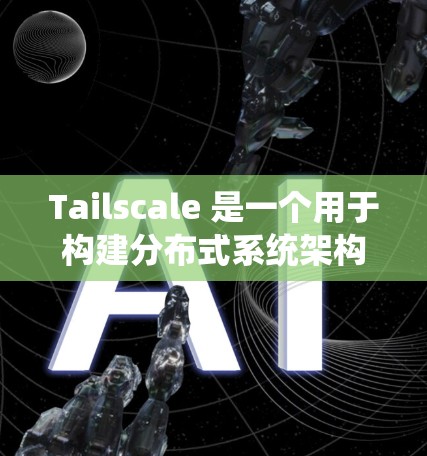 Tailscale 是一个用于构建分布式系统架构的工具，支持多节点、多线程、高可用性和弹性。以下是使用 Tailscale 的步骤和主要功能