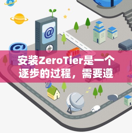 安装ZeroTier是一个逐步的过程，需要遵循以下步骤