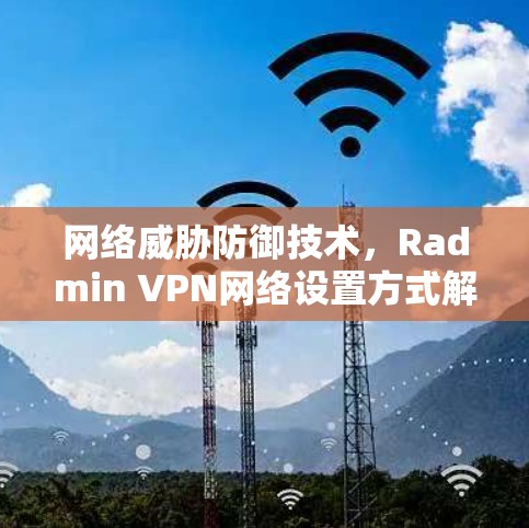 网络威胁防御技术，Radmin VPN网络设置方式解析