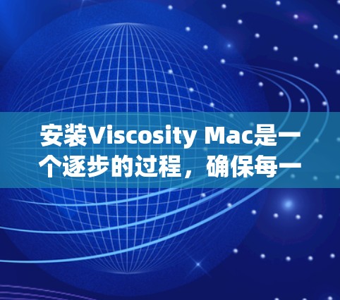 安装Viscosity Mac是一个逐步的过程，确保每一步都正确执行以获得最佳效果。以下是详细的步骤指南