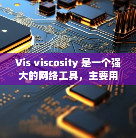 Vis viscosity 是一个强大的网络工具，主要用于数据可视化和数据分析。以下是对Vis viscosity的详细总结