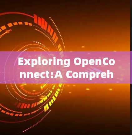 Exploring OpenConnect:A Comprehensive Overview for TikTok Video