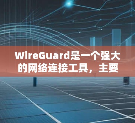 WireGuard是一个强大的网络连接工具，主要用于防火墙、VPN和安全配置。以下是针对WireGuard的详细介绍和使用指南