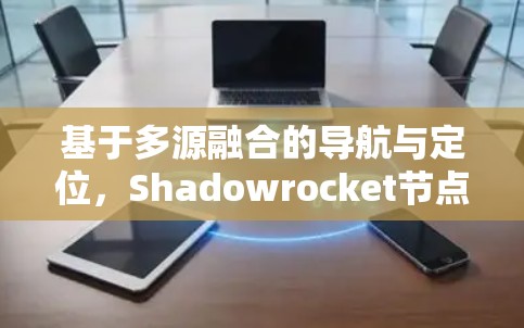 基于多源融合的导航与定位，Shadowrocket节点筛选与数据整合