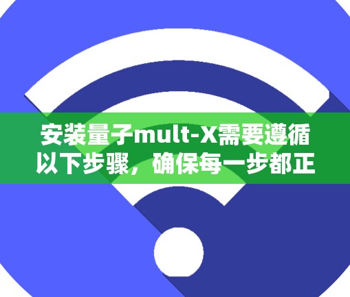 安装量子mult-X需要遵循以下步骤，确保每一步都正确无误。以下是一个详细的安装指南