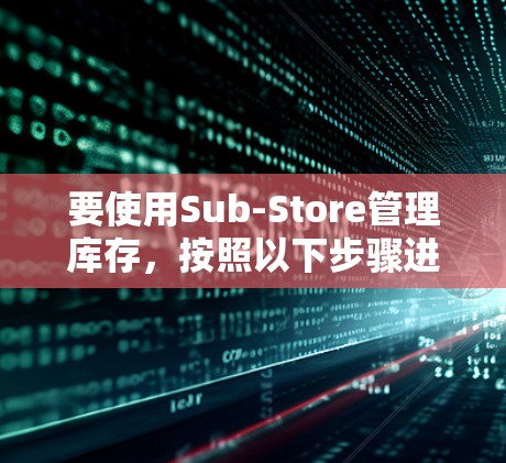 要使用Sub-Store管理库存，按照以下步骤进行