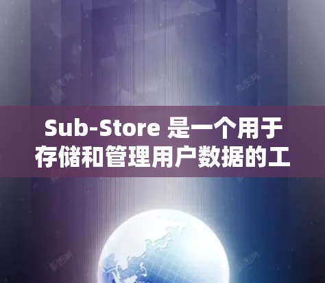 Sub-Store 是一个用于存储和管理用户数据的工具，广泛应用于在线购物、电商平台和社交媒体等场景中。以下是一个详细的使用指南，帮助你全面掌握Sub-Store