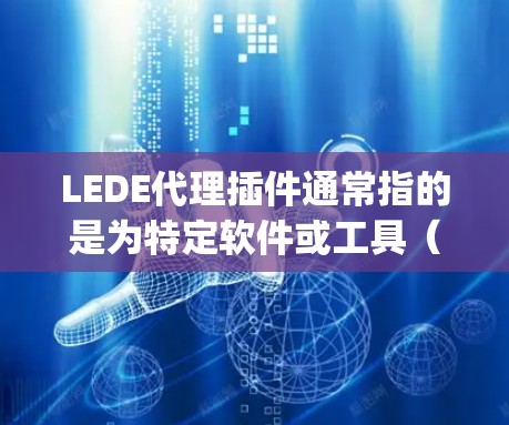 LEDE代理插件通常指的是为特定软件或工具（如Scratch、Python、JavaScript等）添加的插件，用于处理与LEDE相关的功能或命令。以下是一些可能涉及LEDE代理插件的常见用途和指导