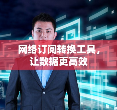 网络订阅转换工具，让数据更高效