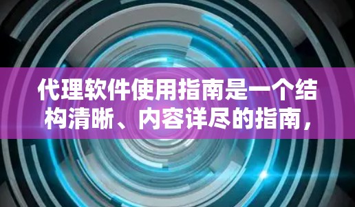 代理软件使用指南是一个结构清晰、内容详尽的指南，旨在帮助用户正确使用代理软件。以下是对该指南的详细总结