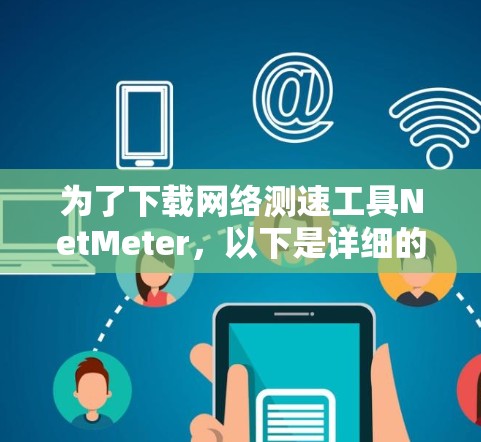 为了下载网络测速工具NetMeter，以下是详细的步骤说明