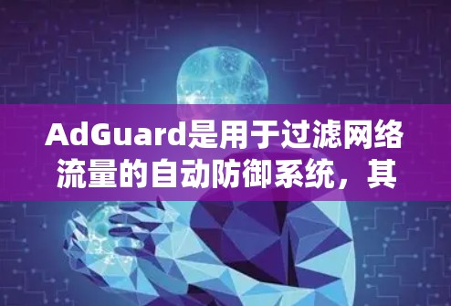 AdGuard是用于过滤网络流量的自动防御系统,其过滤规则通过多种方式来监控和限制网络行为,以减少攻击风险。以下是关于AdGuard过滤规则的详细总结 AdGuard是用于过滤网络流量的自动防御系统,其过滤规则通过多种方式来监控和限制网络行为,以减少攻击风险。以下是关于AdGuard过滤规则的详细总结