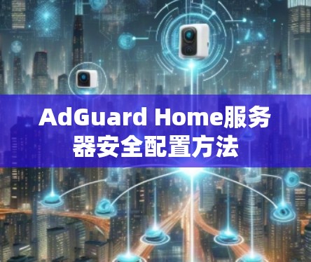 AdGuard Home服务器安全配置方法