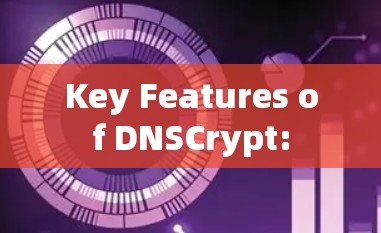 Key Features of DNSCrypt: Key Features of DNSCrypt: