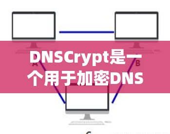 DNSCrypt是一个用于加密DNS服务器的工具,支持多种协议如HTTP、HTTPS、SFTP等。以下是其使用指南的详细步骤 DNSCrypt是一个用于加密DNS服务器的工具,支持多种协议如HTTP、HTTPS、SFTP等。以下是其使用指南的详细步骤