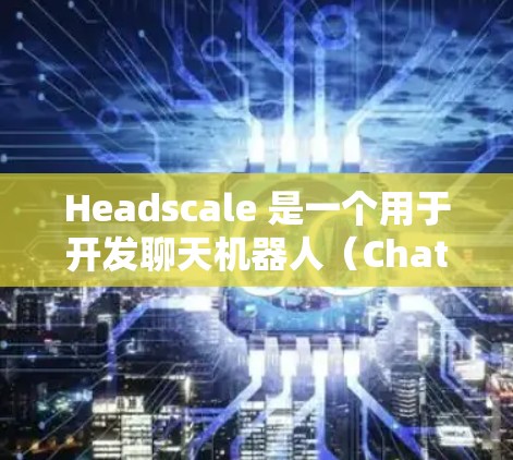 Headscale 是一个用于开发聊天机器人(Chatbot)的平台,主要用于商业、教育和零售等多个领域。如果你正在寻找Headscale的教程,以下是一些常见的步骤和流程,帮助你快速上手 Headscale 是一个用于开发聊天机器人(Chatbot)的平台,主要用于商业、教育和零售等多个领域。如果你正在寻找Headscale的教程,以下是一些常见的步骤和流程,帮助你快速上手