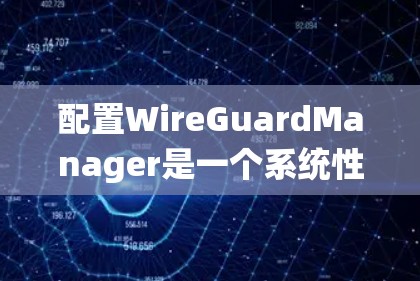 配置WireGuardManager是一个系统性的任务，需要耐心和细致的检查。以下是一个详细的步骤指南，帮助你成功配置WireGuardManager