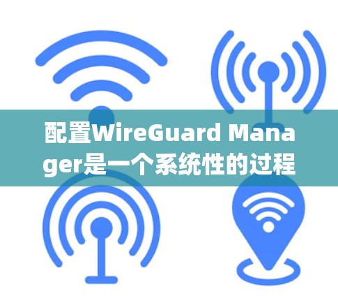 配置WireGuard Manager是一个系统性的过程,涉及多个步骤和命令。以下是配置指南的详细步骤 配置WireGuard Manager是一个系统性的过程,涉及多个步骤和命令。以下是配置指南的详细步骤