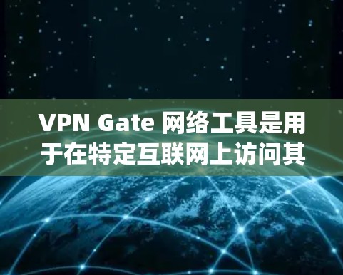 VPN Gate 网络工具是用于在特定互联网上访问其他网站的工具，通常通过主干端口 gate-8 或 gate-443 连接。以下是详细的步骤和注意事项