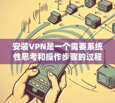 安装VPN是一个需要系统性思考和操作步骤的过程，以下是逐步指南