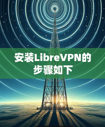 安装LibreVPN的步骤如下 安装LibreVPN的步骤如下